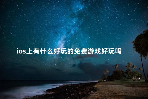 ios上有什么好玩的免费游戏好玩吗 ios最好玩的游戏排行榜
